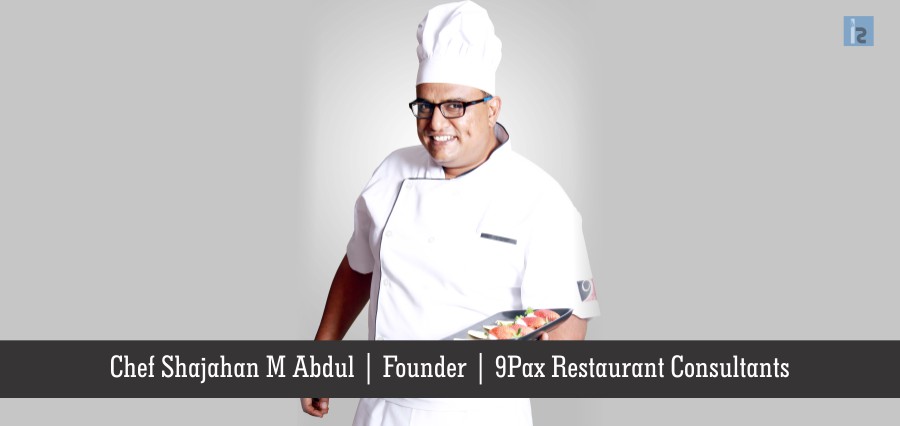 主廚Shajahan M Abdul創始人9Pax Restaurant Consultants | Insights Success | Business Magazine